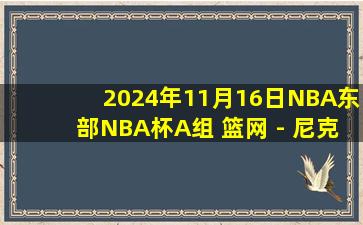 2024年11月16日NBA东部NBA杯A组 篮网 - 尼克斯 全场录像